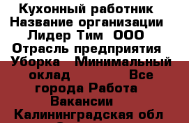 Кухонный работник › Название организации ­ Лидер Тим, ООО › Отрасль предприятия ­ Уборка › Минимальный оклад ­ 14 000 - Все города Работа » Вакансии   . Калининградская обл.,Советск г.